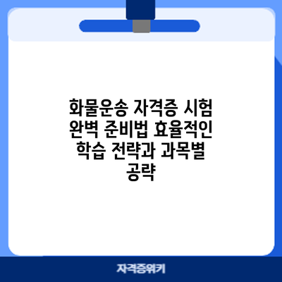 화물운송 자격증 시험 완벽 준비법: 효율적인 학습 전략과 과목별 공략