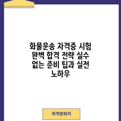 화물운송 자격증 시험 완벽 합격 전략: 실수 없는 준비 팁과 실전 노하우