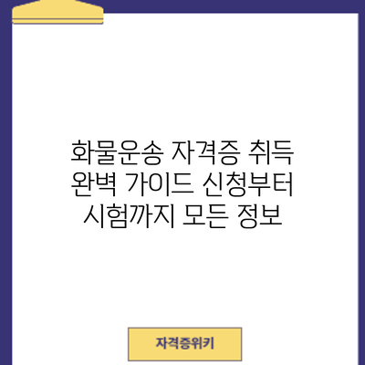 화물운송 자격증 취득 완벽 가이드: 신청부터 시험까지 모든 정보