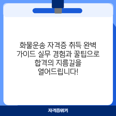 화물운송 자격증 취득 완벽 가이드: 실무 경험과 꿀팁으로 합격의 지름길을 열어드립니다!