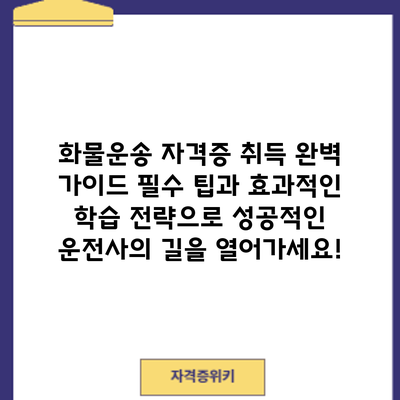 화물운송 자격증 취득 완벽 가이드: 필수 팁과 효과적인 학습 전략으로 성공적인 운전사의 길을 열어가세요!