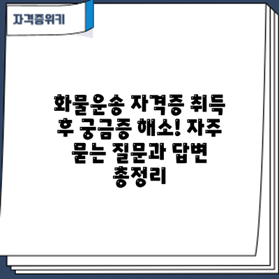 화물운송 자격증 취득 후 궁금증 해소! 자주 묻는 질문과 답변 총정리