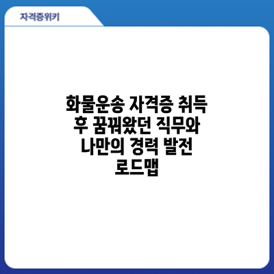 화물운송 자격증 취득 후: 꿈꿔왔던 직무와 나만의 경력 발전 로드맵