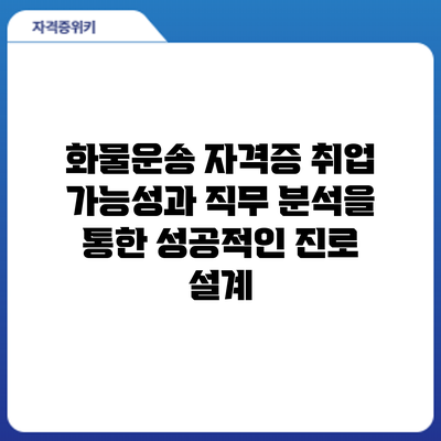 화물운송 자격증 취업: 가능성과 직무 분석을 통한 성공적인 진로 설계