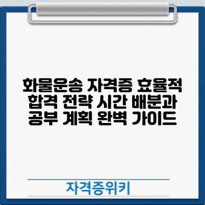 화물운송 자격증 효율적 합격 전략: 시간 배분과 공부 계획 완벽 가이드