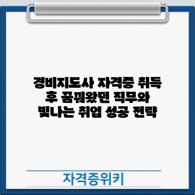 경비지도사 자격증 취득 후: 꿈꿔왔던 직무와 빛나는 취업 성공 전략