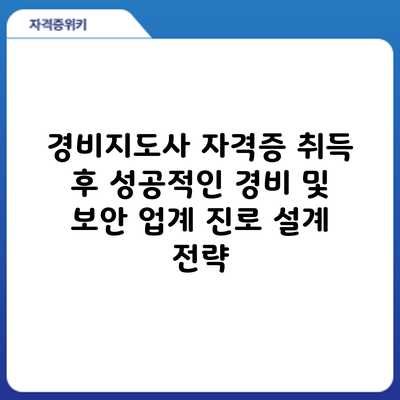 경비지도사 자격증 취득 후 성공적인 경비 및 보안 업계 진로 설계 전략