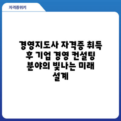 경영지도사 자격증 취득 후: 기업 경영 컨설팅 분야의 빛나는 미래 설계