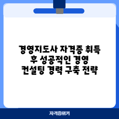 경영지도사 자격증 취득 후 성공적인 경영 컨설팅 경력 구축 전략