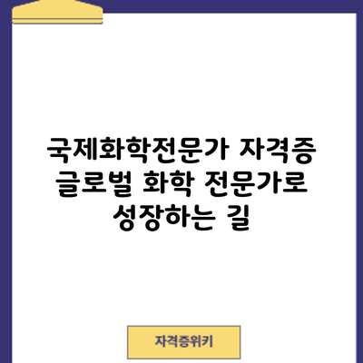 국제화학전문가 자격증: 글로벌 화학 전문가로 성장하는 길