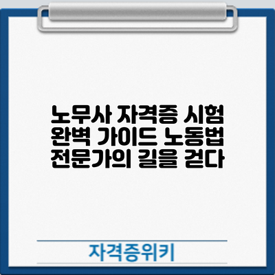 노무사 자격증 시험 완벽 가이드: 노동법 전문가의 길을 걷다