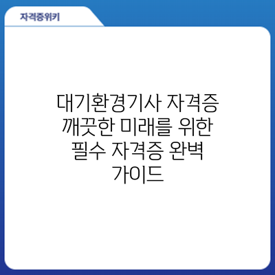 대기환경기사 자격증: 깨끗한 미래를 위한 필수 자격증 완벽 가이드