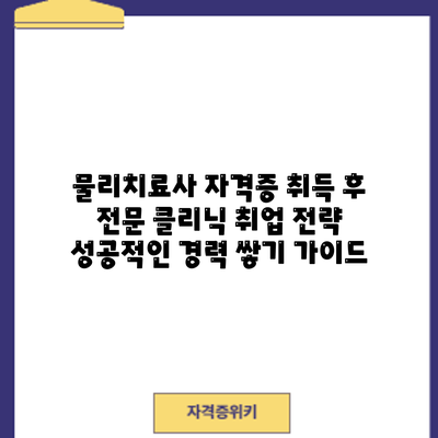 물리치료사 자격증 취득 후 전문 클리닉 취업 전략: 성공적인 경력 쌓기 가이드