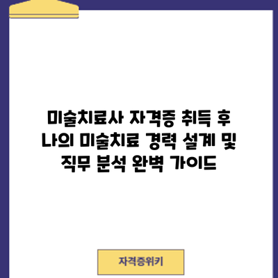 미술치료사 자격증 취득 후: 나의 미술치료 경력 설계 및 직무 분석 완벽 가이드