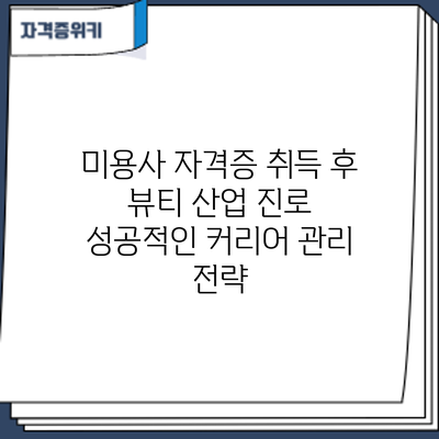 미용사 자격증 취득 후 뷰티 산업 진로: 성공적인 커리어 관리 전략