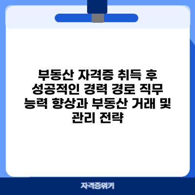 부동산 자격증 취득 후 성공적인 경력 경로: 직무 능력 향상과 부동산 거래 및 관리 전략