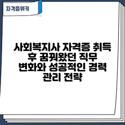 사회복지사 자격증 취득 후: 꿈꿔왔던 직무 변화와 성공적인 경력 관리 전략