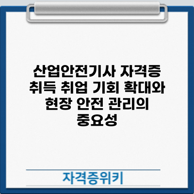 산업안전기사 자격증 취득: 취업 기회 확대와 현장 안전 관리의 중요성