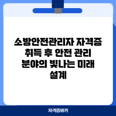 소방안전관리자 자격증 취득 후: 안전 관리 분야의 빛나는 미래 설계