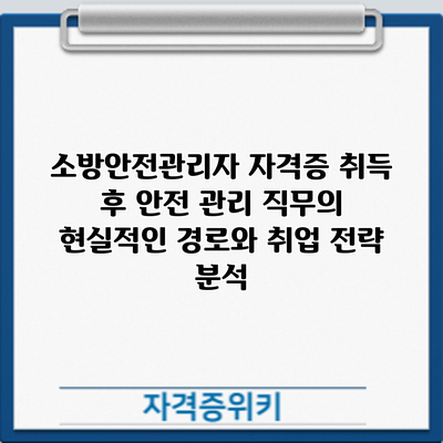 소방안전관리자 자격증 취득 후: 안전 관리 직무의 현실적인 경로와 취업 전략 분석
