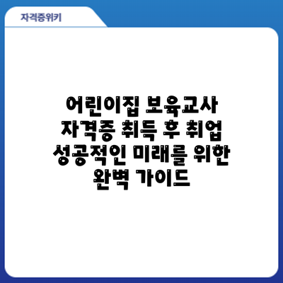 어린이집 보육교사 자격증 취득 후 취업: 성공적인 미래를 위한 완벽 가이드