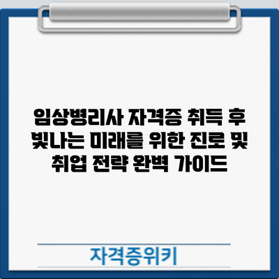 임상병리사 자격증 취득 후: 빛나는 미래를 위한 진로 및 취업 전략 완벽 가이드