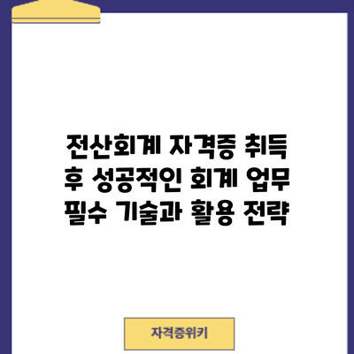 전산회계 자격증 취득 후 성공적인 회계 업무: 필수 기술과 활용 전략