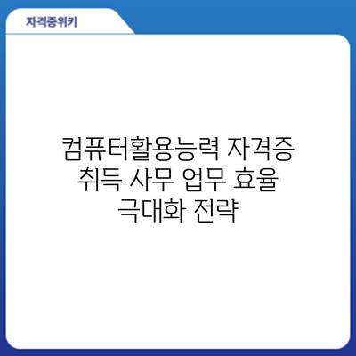 컴퓨터활용능력 자격증 취득: 사무 업무 효율 극대화 전략