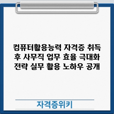 컴퓨터활용능력 자격증 취득 후 사무직 업무 효율 극대화 전략: 실무 활용 노하우 공개