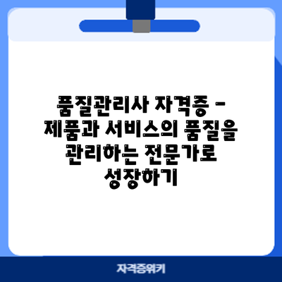 품질관리사 자격증 - 제품과 서비스의 품질을 관리하는 전문가로 성장하기