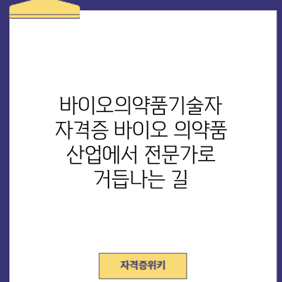 바이오의약품기술자 자격증: 바이오 의약품 산업에서 전문가로 거듭나는 길