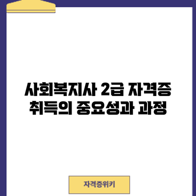 사회복지사 2급 자격증 취득의 중요성과 과정