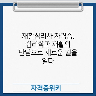재활심리사 자격증, 심리학과 재활의 만남으로 새로운 길을 열다