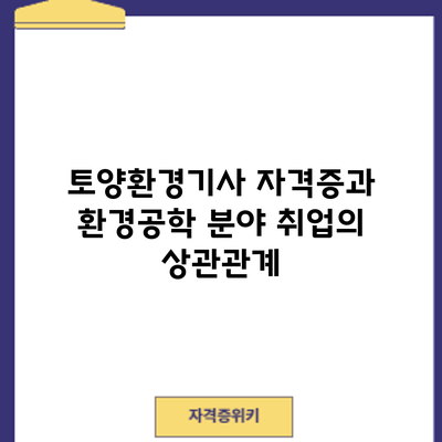 토양환경기사 자격증과 환경공학 분야 취업의 상관관계