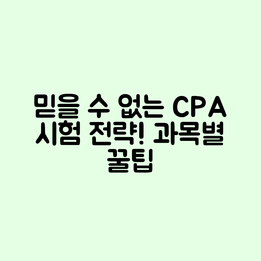 믿을 수 없는 CPA 시험 과목별 대비 전략!