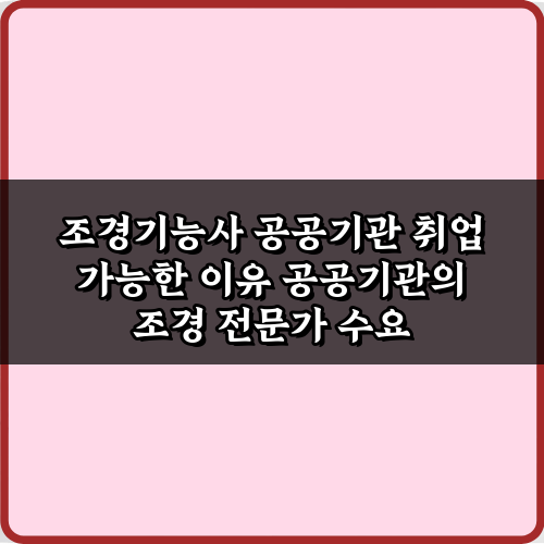 조경기능사 공공기관 취업 가능한 이유: 3가지 핵심 비법