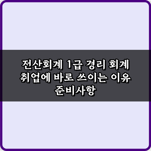 전산회계 1급 경리 회계 취업에 바로 쓰이는 이유 5가지 비법