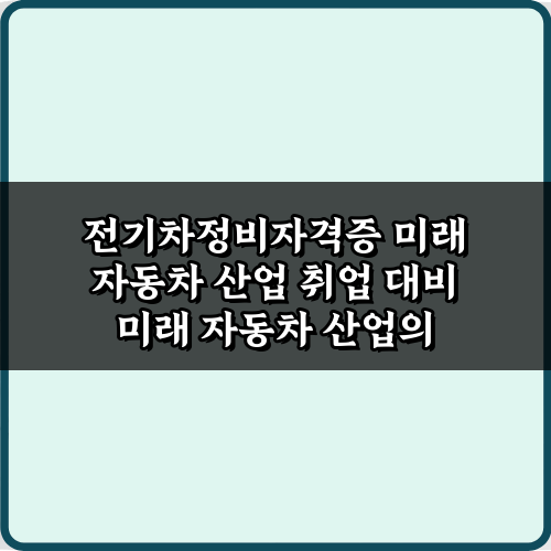 전기차정비자격증 미래 자동차 산업 취업 대비 4단계 성공 비법