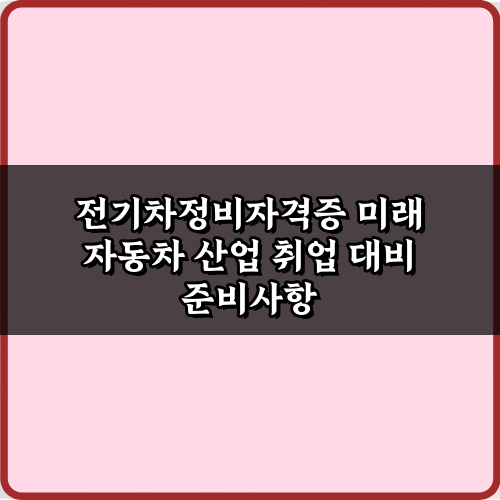 전기차정비자격증 미래 자동차 산업 취업 대비 4단계 성공 비법