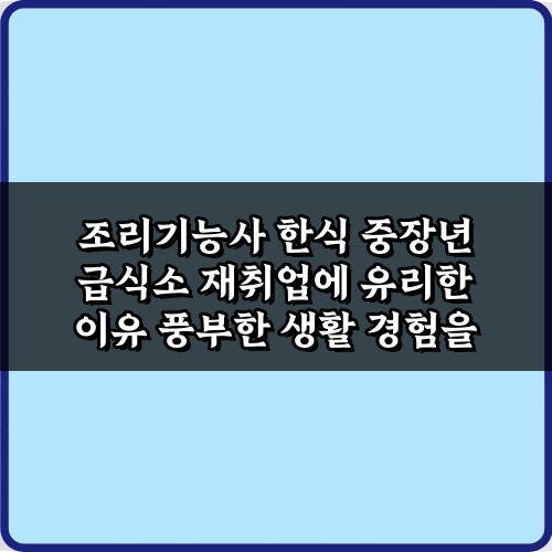 조리기능사 한식 중장년 급식소 재취업에 유리한 이유 3가지 핵심