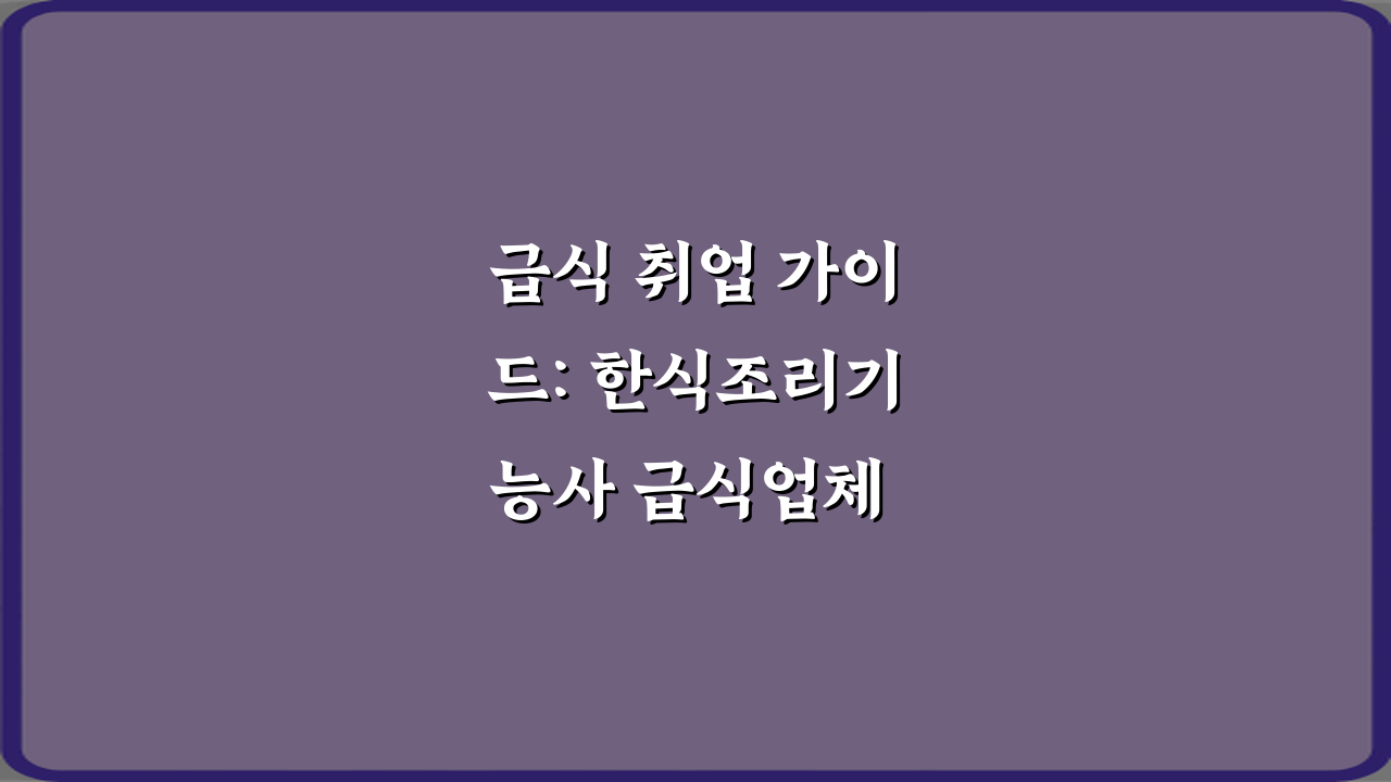 급식 취업 가이드: 한식조리기능사 급식업체 취업에 유리한 이유 3가지