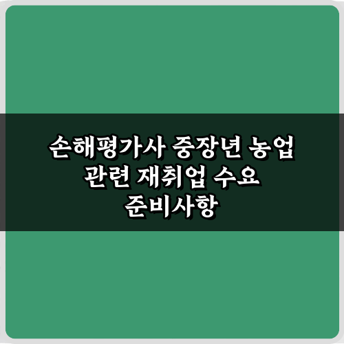 손해평가사 중장년 농업 관련 재취업 수요, 5가지 성공 전략