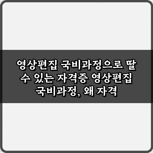 영상편집 국비과정으로 딸 수 있는 자격증 5가지 총정리 가이드
