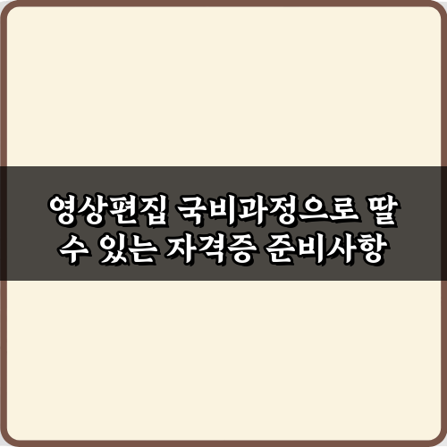 영상편집 국비과정으로 딸 수 있는 자격증 5가지 총정리 가이드
