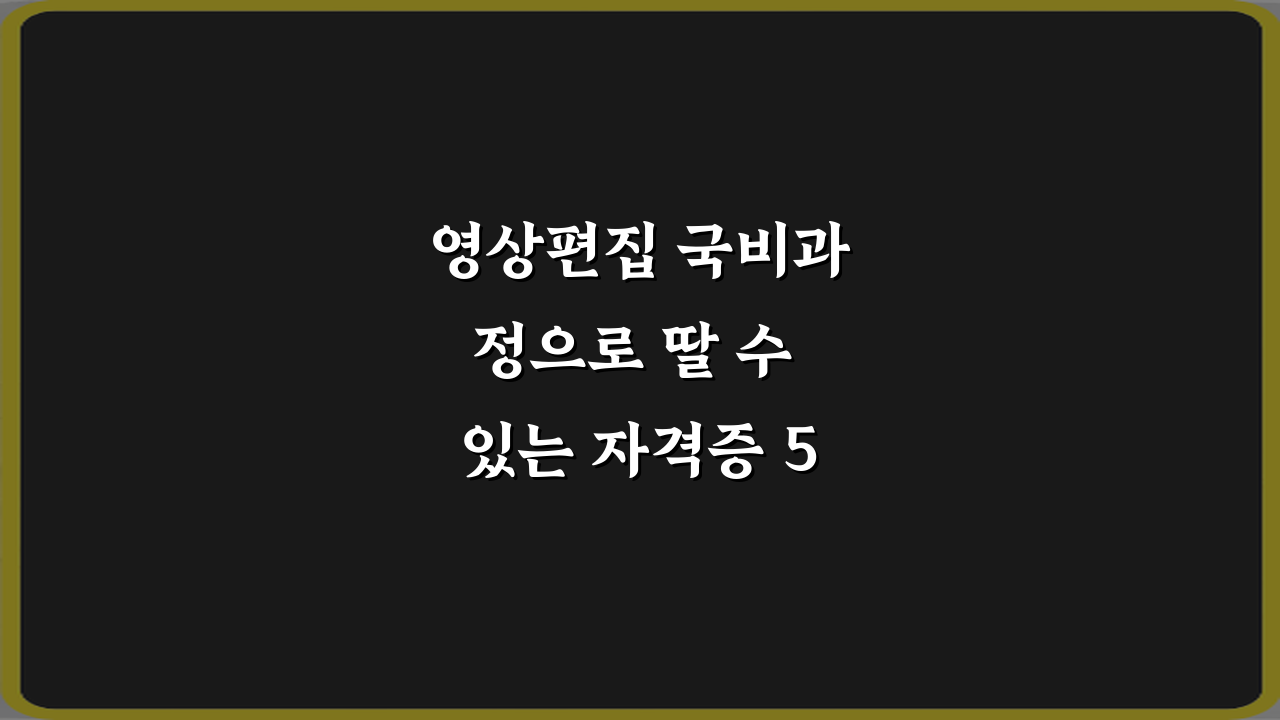영상편집 국비과정으로 딸 수 있는 자격증 5가지 총정리 가이드