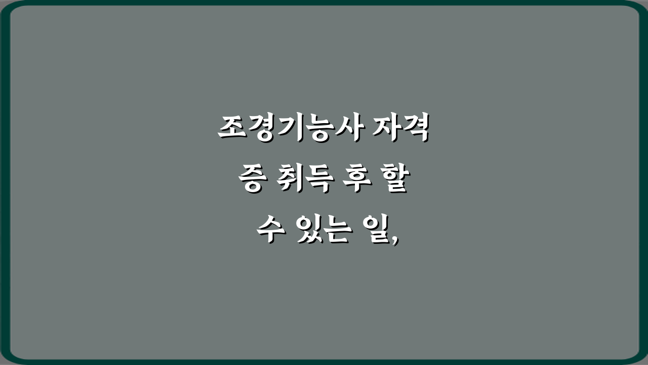 조경기능사 자격증 취득 후 할 수 있는 일, 7가지 필승 전략