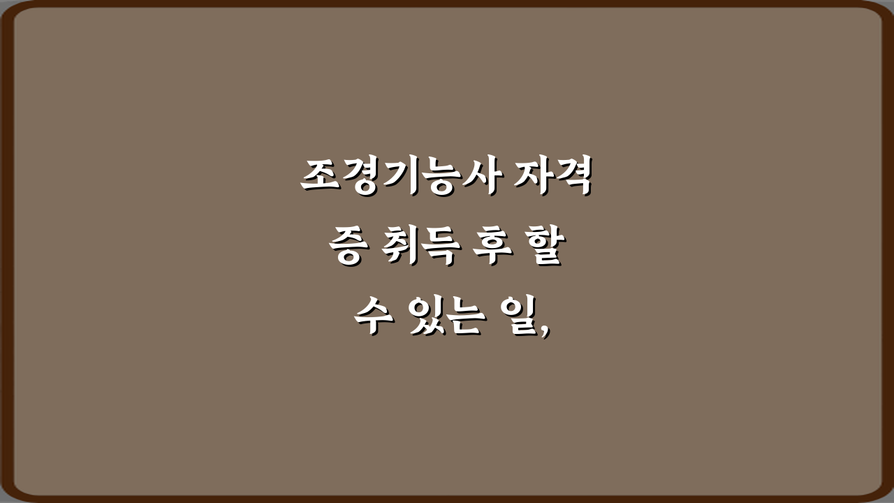 조경기능사 자격증 취득 후 할 수 있는 일, 7가지 필승 전략