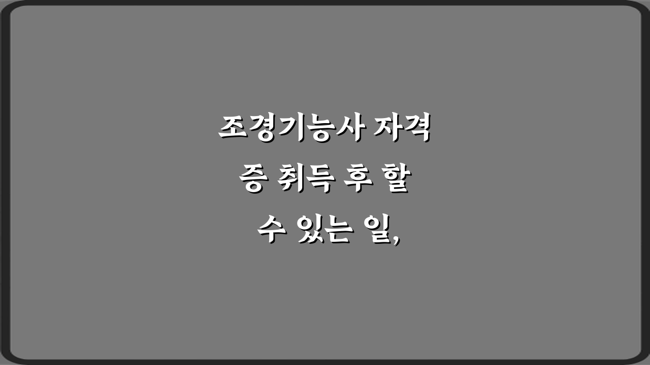 조경기능사 자격증 취득 후 할 수 있는 일, 7가지 필승 전략