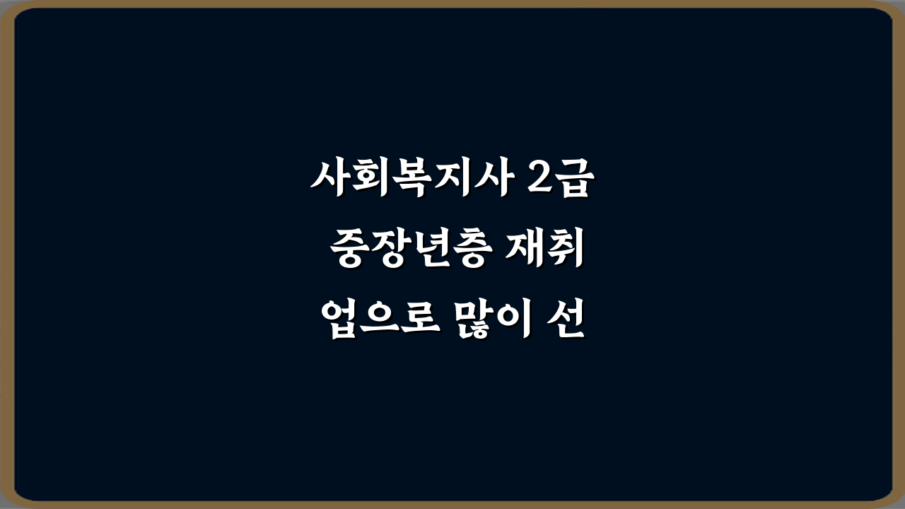 사회복지사 2급 중장년층 재취업으로 많이 선택되는 이유 5가지