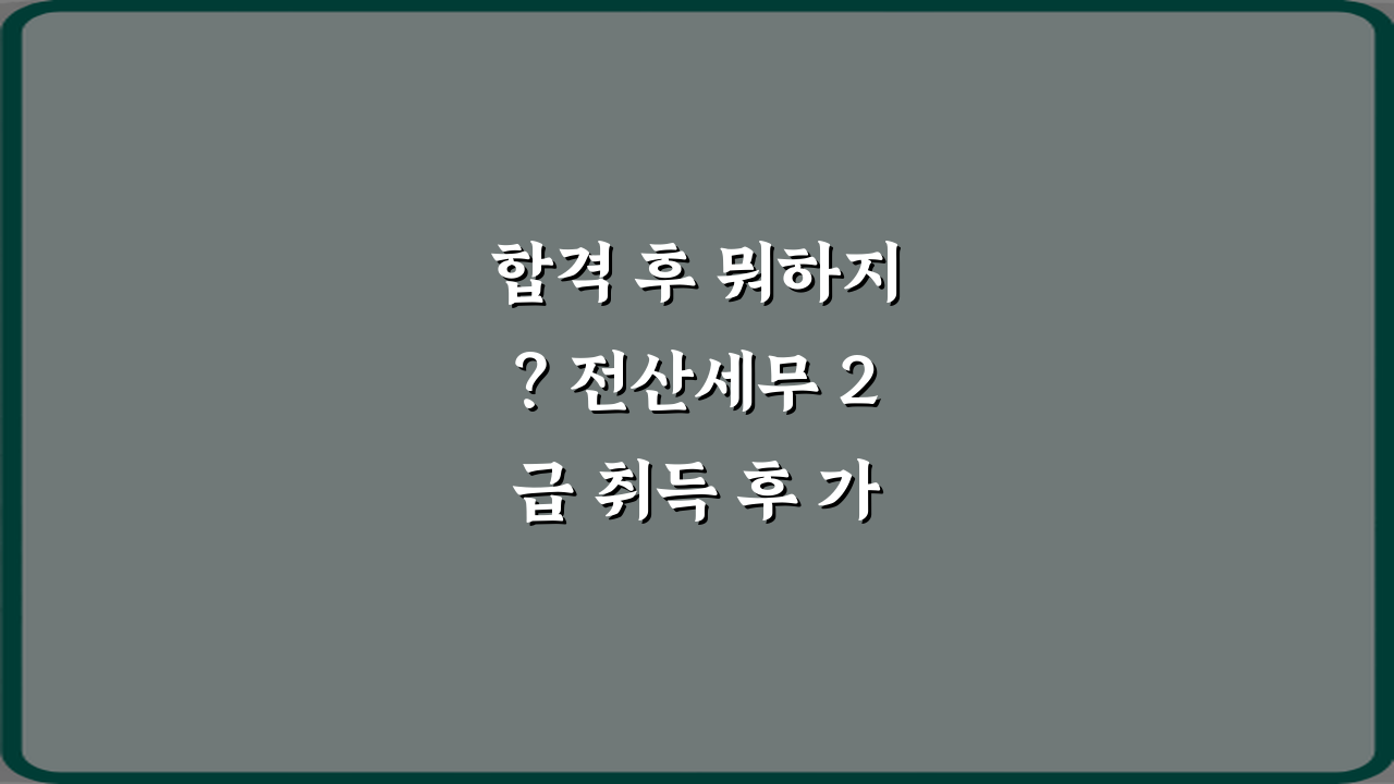 합격 후 뭐하지? 전산세무 2급 취득 후 가능한 직무 정리 7가지